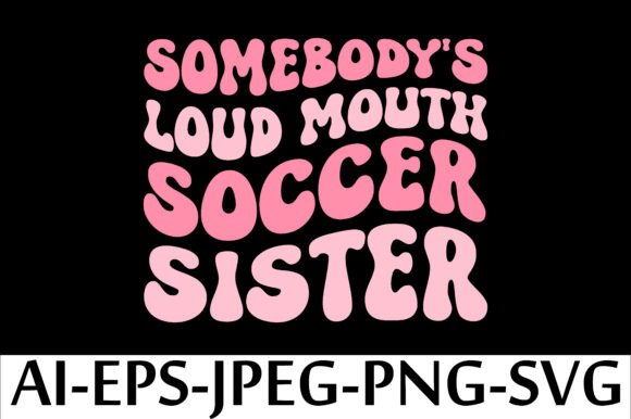 Somebody's Loud Mouth Soccer Sister: A Bold T-Shirt Design for Digital Sellers
